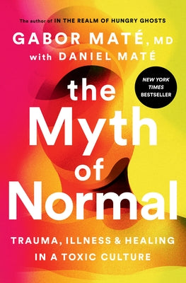 The Myth of Normal: Trauma, Illness, and Healing in a Toxic Culture by MatÃ©, Gabor