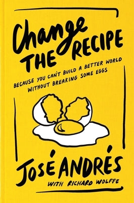 Change the Recipe: Because You Can't Build a Better World Without Breaking Some Eggs by AndrÃ©s, JosÃ©