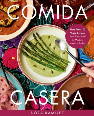 Comida Casera: More Than 100 Vegan Recipes, from Traditional to Modern Mexican Dishes by RamÃ­rez, Dora