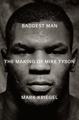 Baddest Man: The Making of Mike Tyson by Kriegel, Mark