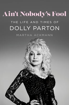 Ain't Nobody's Fool: The Life and Times of Dolly Parton by Ackmann, Martha
