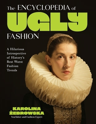 The Encyclopedia of Ugly Fashion: A Hilarious Introspective of History's Best Worst Fashion Trends by &#379;ebrowska, Karolina