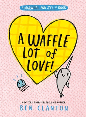 A Waffle Lot of Love! (a Narwhal and Jelly Book #10) by Clanton, Ben