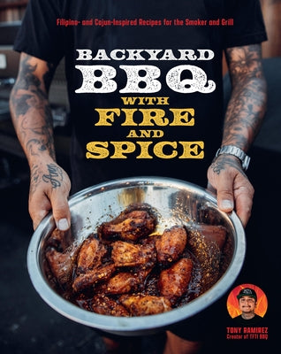 Backyard BBQ with Fire and Spice: Filipino- And Cajun-Inspired Recipes for the Smoker and Grill by Ramirez, Tony
