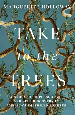 Take to the Trees: A Story of Hope, Science, and Self-Discovery in America's Imperiled Forests by Holloway, Marguerite