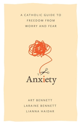 Anxiety: A Catholic Guide to Freedom from Worry and Fear by Bennett