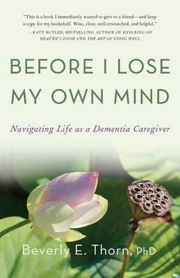Before I Lose My Own Mind: Navigating Life as a Dementia Caregiver by Thorn, Beverly E.
