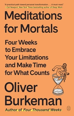 Meditations for Mortals: Four Weeks to Embrace Your Limitations and Make Time for What Counts by Burkeman, Oliver
