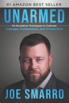 Unarmed: De-Escalation Techniques to Cultivate Courage, Compassion, and Connection by Smarro, Joe