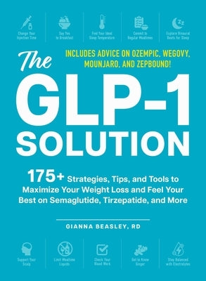 The Glp-1 Solution: 175+ Strategies, Tips, and Tools to Maximize Your Weight Loss and Feel Your Best on Semaglutide, Tirzepatide, and More by Beasley, Gianna