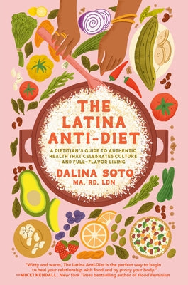 The Latina Anti-Diet: A Dietitian's Guide to Authentic Health That Celebrates Culture and Full-Flavor Living by Soto, Dalina