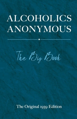 Alcoholics Anonymous: The Big Book: The Original 1939 Edition by W, Bill