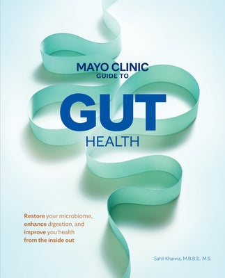 Mayo Clinic Guide to Gut Health: Restore Your Microbiome, Enhance Digestion, and Improve Your Health from the Inside Out by Khanna, Sahil