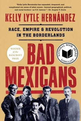 Bad Mexicans: Race, Empire, and Revolution in the Borderlands by Lytle Hern&#195;&#161;ndez, Kelly