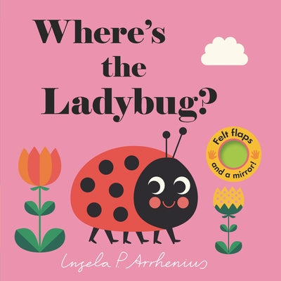 Where's the Ladybug?: (An Interactive, Sensory Lift-The-Flap Book with Felt Flaps and a Mirror for Babies & Toddlers. Friendly Bugs & Insects Include by Arrhenius, Ingela P.