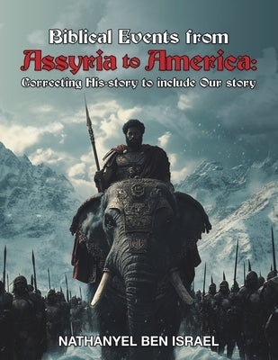 Biblical Events from Assyria to America: Correcting His-story to include Our story by Israel, Nathanyel Ben