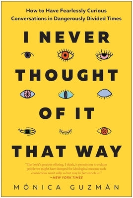 I Never Thought of It That Way: How to Have Fearlessly Curious Conversations in Dangerously Divided Times by GuzmÃ¡n, MÃ³nica