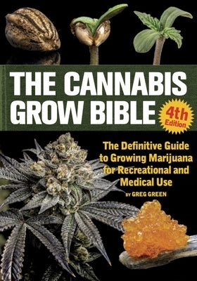 The Cannabis Grow Bible: The Definitive Guide to Growing Marijuana for Recreational and Medical Use by Green, Greg